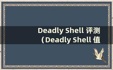 Deadly Shell 评测（Deadly Shell 值得购买吗）